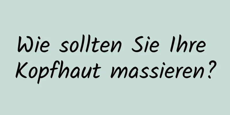 Wie sollten Sie Ihre Kopfhaut massieren?