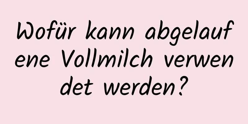 Wofür kann abgelaufene Vollmilch verwendet werden?