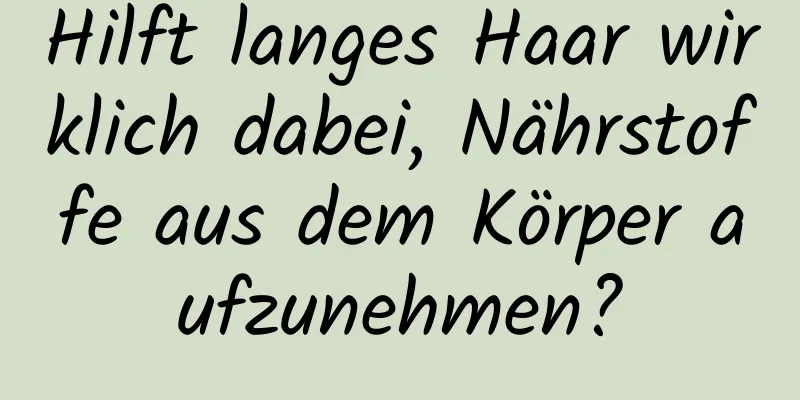 Hilft langes Haar wirklich dabei, Nährstoffe aus dem Körper aufzunehmen?