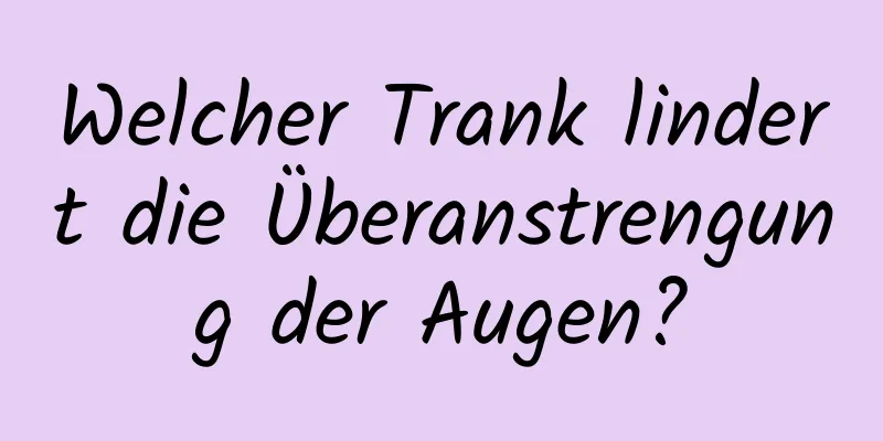 Welcher Trank lindert die Überanstrengung der Augen?