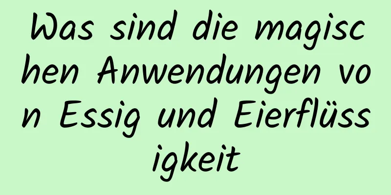 Was sind die magischen Anwendungen von Essig und Eierflüssigkeit