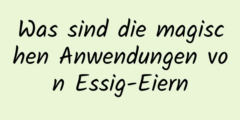 Was sind die magischen Anwendungen von Essig-Eiern