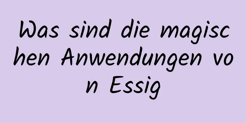Was sind die magischen Anwendungen von Essig