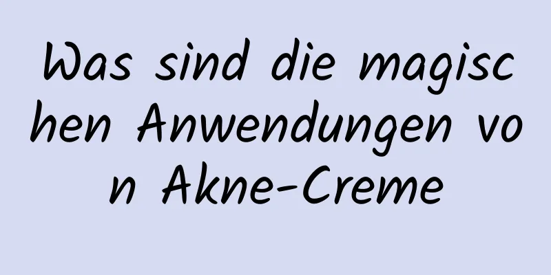Was sind die magischen Anwendungen von Akne-Creme
