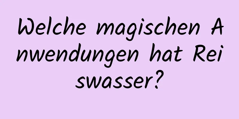 Welche magischen Anwendungen hat Reiswasser?