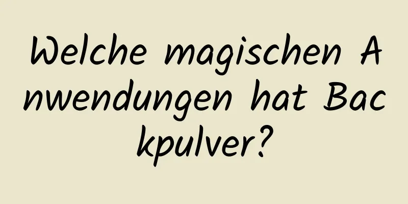 Welche magischen Anwendungen hat Backpulver?