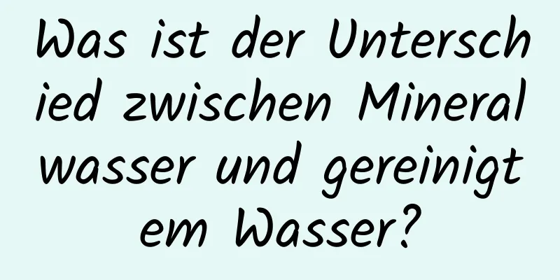 Was ist der Unterschied zwischen Mineralwasser und gereinigtem Wasser?