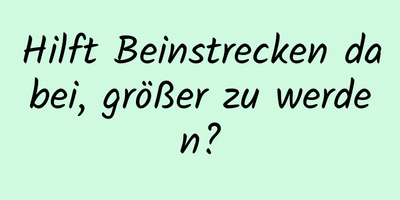 Hilft Beinstrecken dabei, größer zu werden?