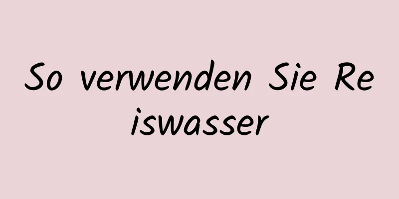 So verwenden Sie Reiswasser