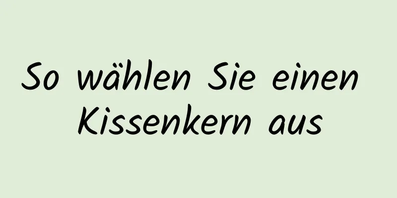 So wählen Sie einen Kissenkern aus