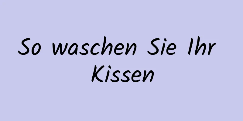So waschen Sie Ihr Kissen