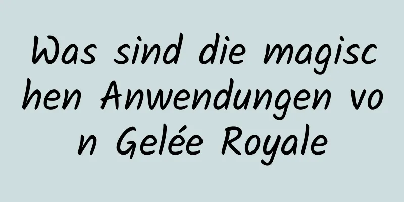 Was sind die magischen Anwendungen von Gelée Royale