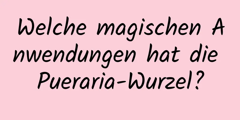 Welche magischen Anwendungen hat die Pueraria-Wurzel?
