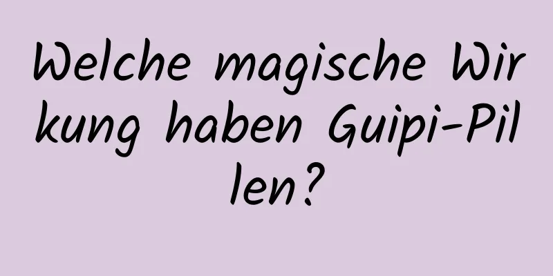 Welche magische Wirkung haben Guipi-Pillen?