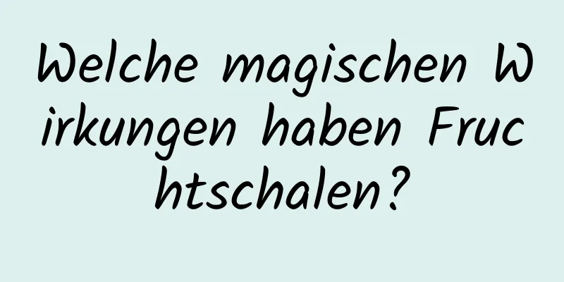 Welche magischen Wirkungen haben Fruchtschalen?