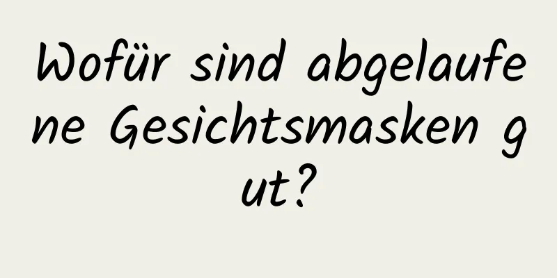 Wofür sind abgelaufene Gesichtsmasken gut?