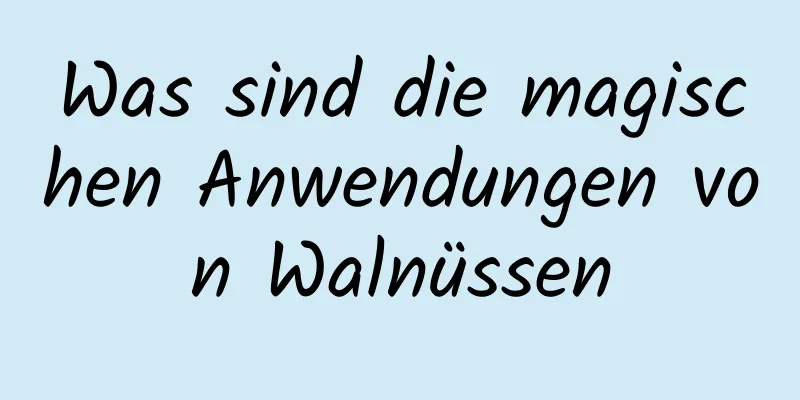 Was sind die magischen Anwendungen von Walnüssen