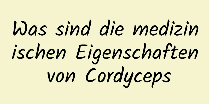 Was sind die medizinischen Eigenschaften von Cordyceps