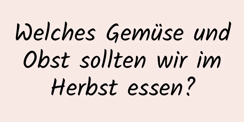 Welches Gemüse und Obst sollten wir im Herbst essen?
