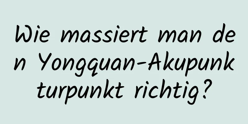 Wie massiert man den Yongquan-Akupunkturpunkt richtig?