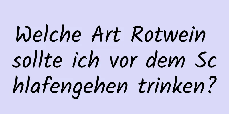 Welche Art Rotwein sollte ich vor dem Schlafengehen trinken?