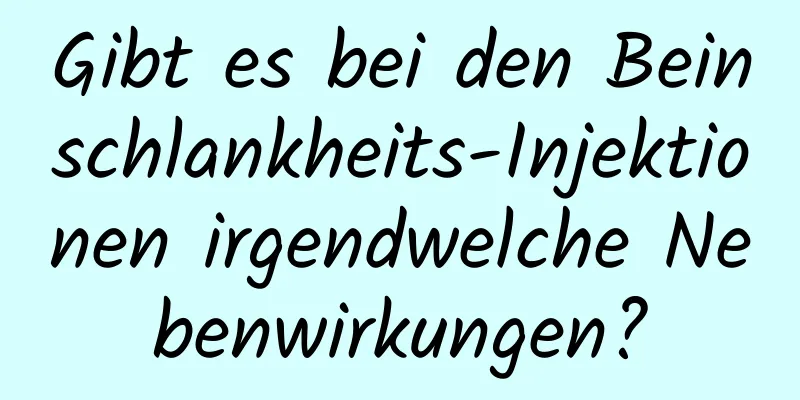 Gibt es bei den Beinschlankheits-Injektionen irgendwelche Nebenwirkungen?