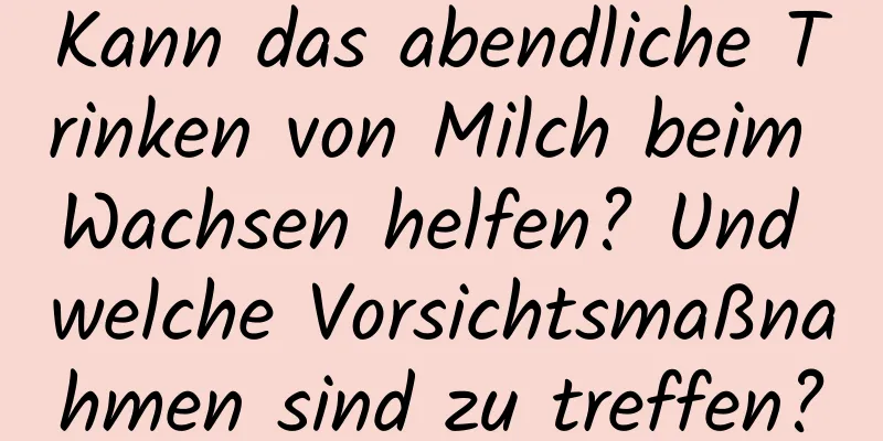 Kann das abendliche Trinken von Milch beim Wachsen helfen? Und welche Vorsichtsmaßnahmen sind zu treffen?