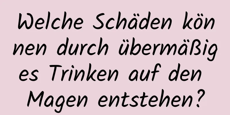 Welche Schäden können durch übermäßiges Trinken auf den Magen entstehen?