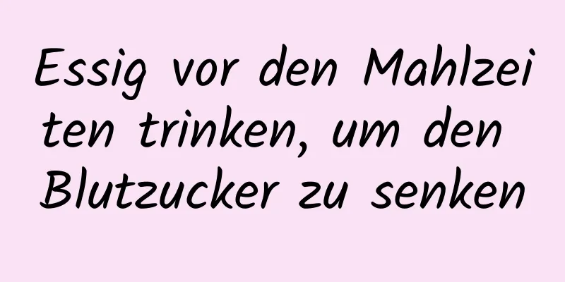 Essig vor den Mahlzeiten trinken, um den Blutzucker zu senken