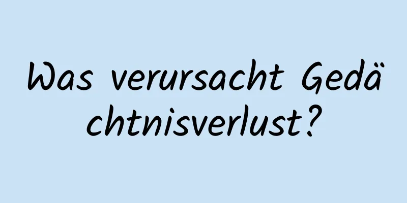 Was verursacht Gedächtnisverlust?