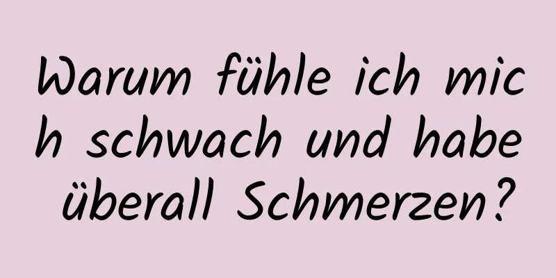 Warum fühle ich mich schwach und habe überall Schmerzen?