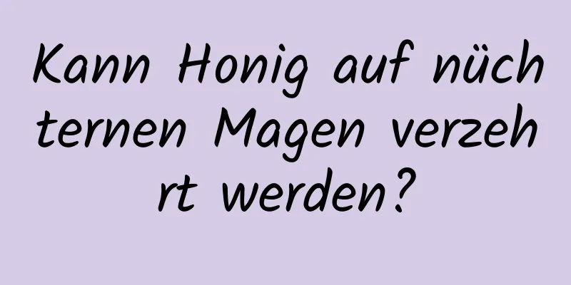 Kann Honig auf nüchternen Magen verzehrt werden?