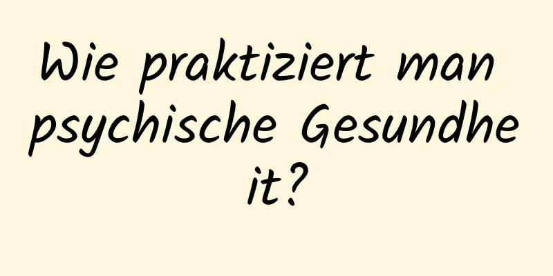 Wie praktiziert man psychische Gesundheit?