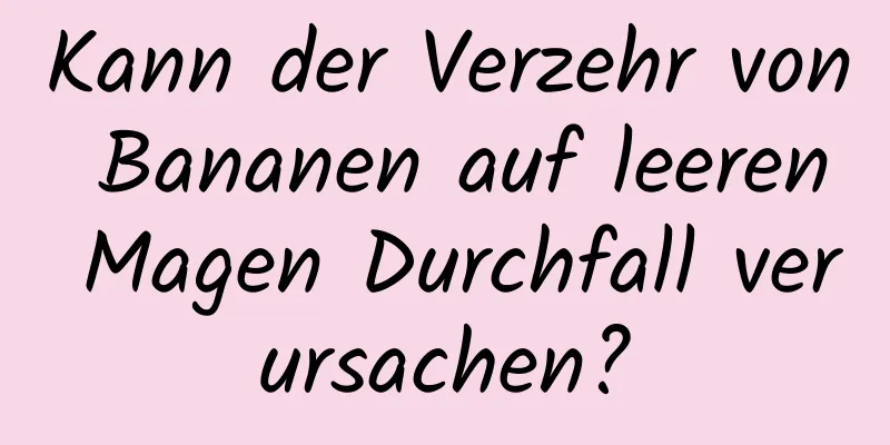 Kann der Verzehr von Bananen auf leeren Magen Durchfall verursachen?