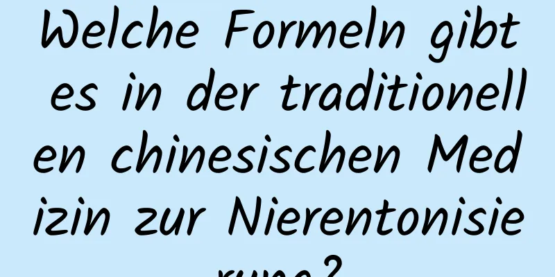Welche Formeln gibt es in der traditionellen chinesischen Medizin zur Nierentonisierung?