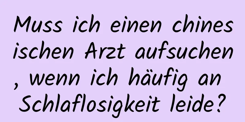 Muss ich einen chinesischen Arzt aufsuchen, wenn ich häufig an Schlaflosigkeit leide?