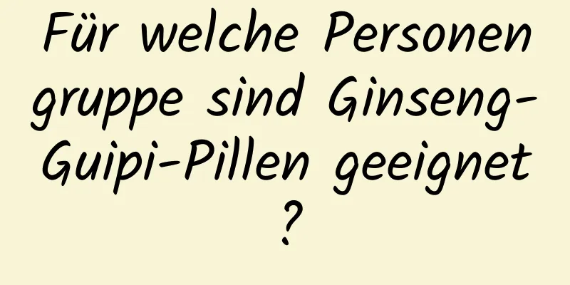 Für welche Personengruppe sind Ginseng-Guipi-Pillen geeignet?