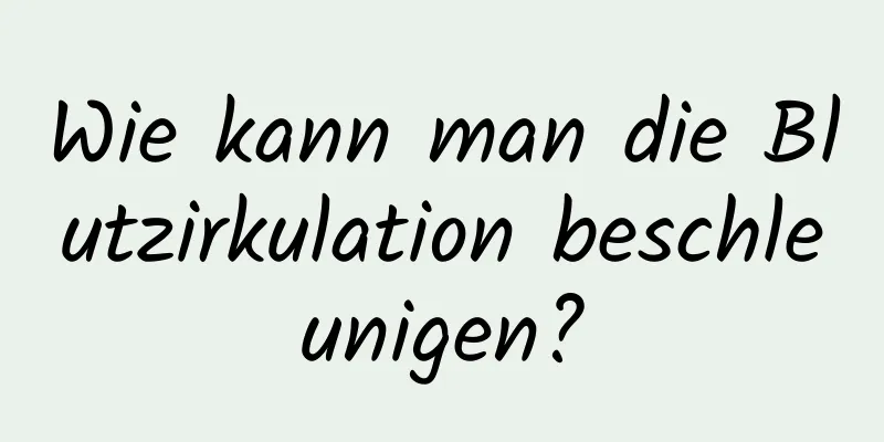Wie kann man die Blutzirkulation beschleunigen?