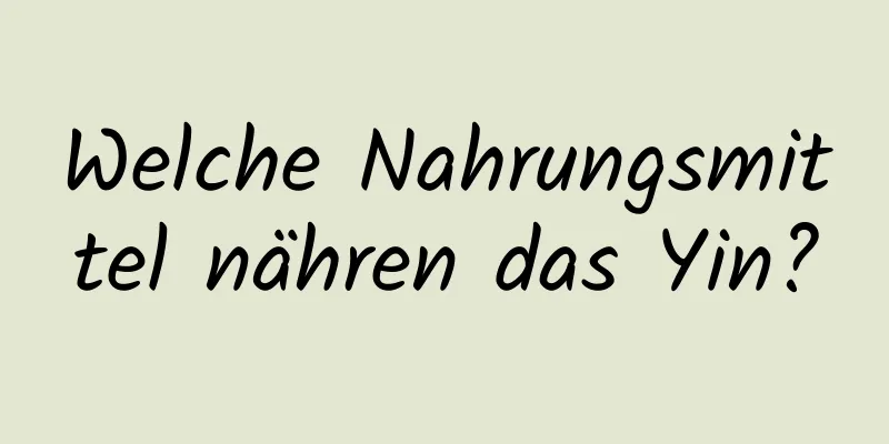 Welche Nahrungsmittel nähren das Yin?
