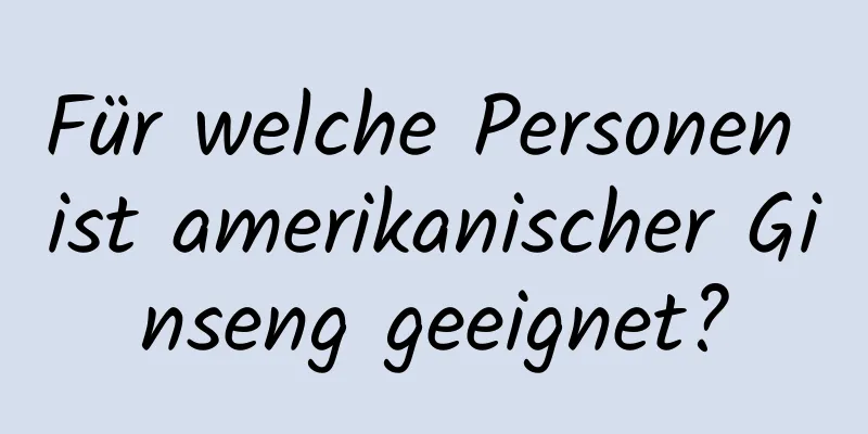 Für welche Personen ist amerikanischer Ginseng geeignet?