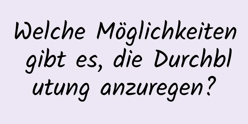 Welche Möglichkeiten gibt es, die Durchblutung anzuregen?