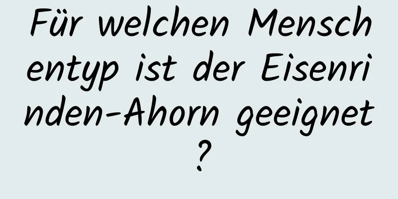Für welchen Menschentyp ist der Eisenrinden-Ahorn geeignet?