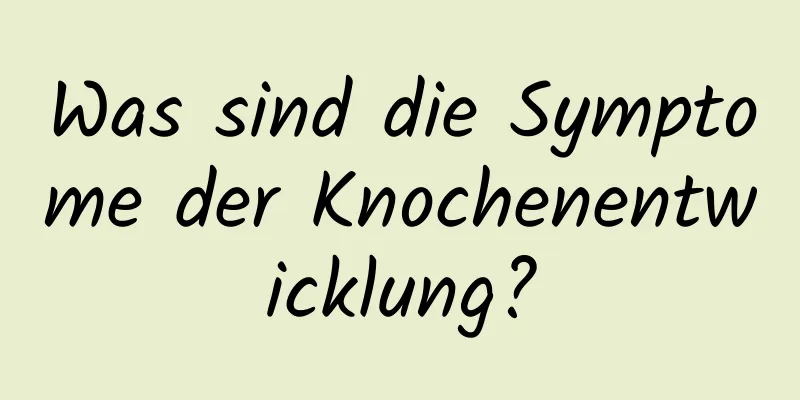 Was sind die Symptome der Knochenentwicklung?
