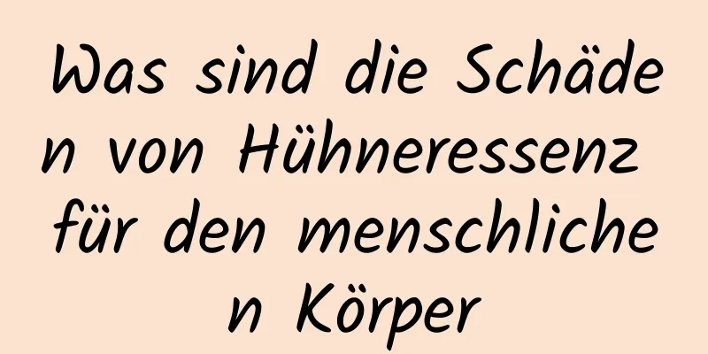 Was sind die Schäden von Hühneressenz für den menschlichen Körper