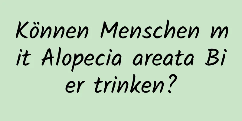 Können Menschen mit Alopecia areata Bier trinken?