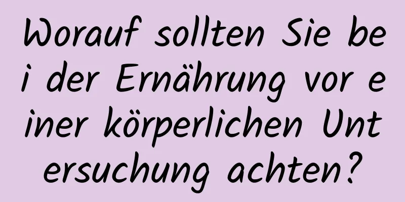 Worauf sollten Sie bei der Ernährung vor einer körperlichen Untersuchung achten?