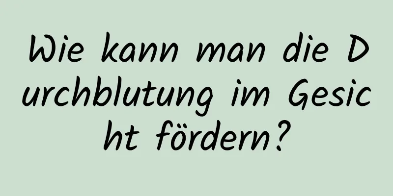 Wie kann man die Durchblutung im Gesicht fördern?