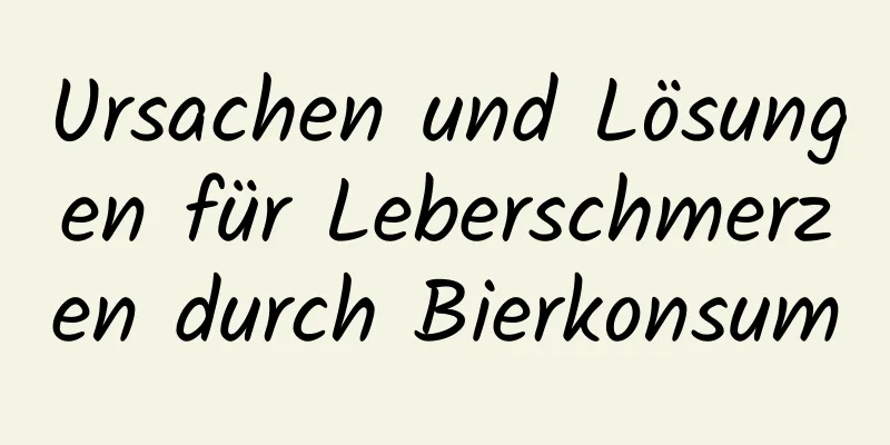 Ursachen und Lösungen für Leberschmerzen durch Bierkonsum
