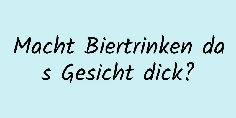 Macht Biertrinken das Gesicht dick?