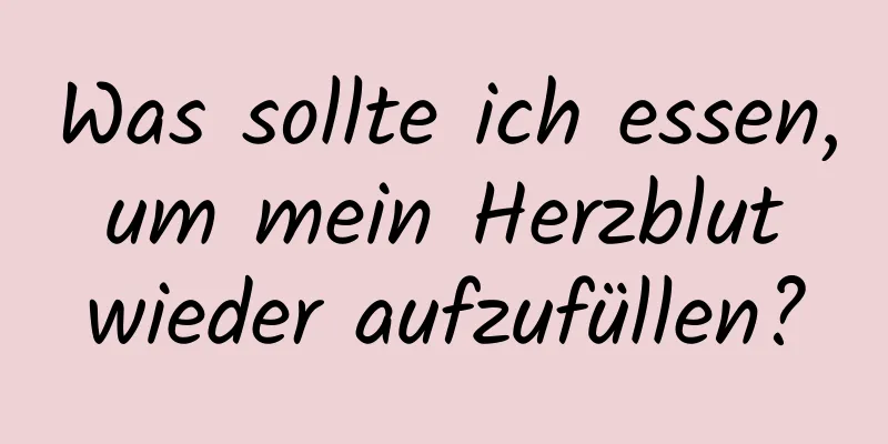 Was sollte ich essen, um mein Herzblut wieder aufzufüllen?